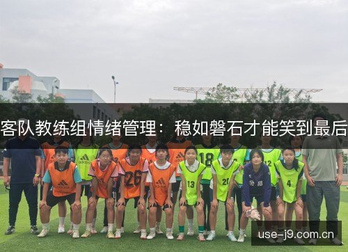 客队教练组情绪管理：稳如磐石才能笑到最后