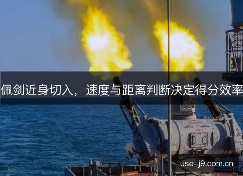 佩剑近身切入，速度与距离判断决定得分效率