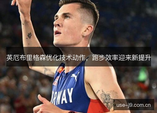 英厄布里格森优化技术动作,跑步效率迎来新提升 英厄布里格森优化技术动作,跑步效率迎来新提升